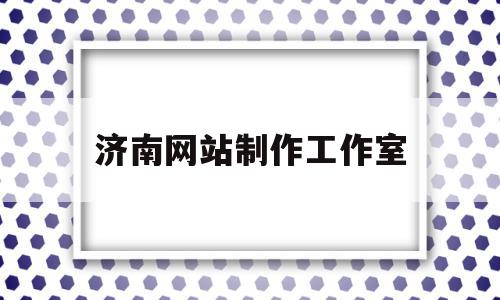 济南网站制作工作室(济南企业网站制作公司),济南网站制作工作室(济南企业网站制作公司),济南网站制作工作室,信息,百度,模板,第1张