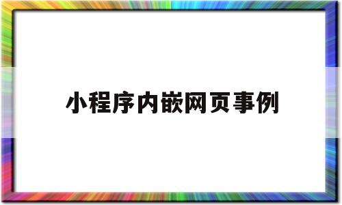 小程序内嵌网页事例(微信小程序里可以嵌套网页吗)