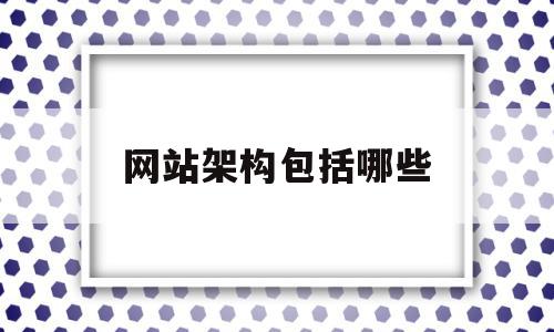 网站架构包括哪些(网站架构包括哪些内容)