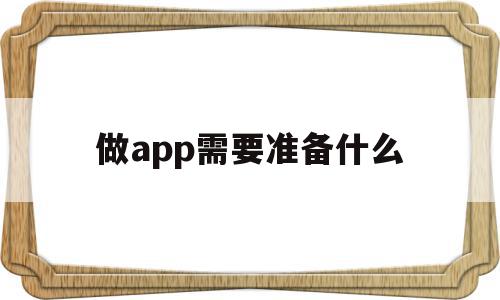 做app需要准备什么(做app需要什么技术人员)