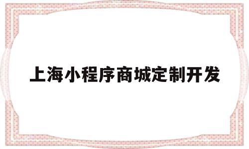 上海小程序商城定制开发(上海制作小程序app公司)