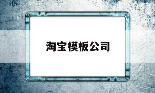 淘宝模板公司(淘宝的模板名称应该写什么啊?)