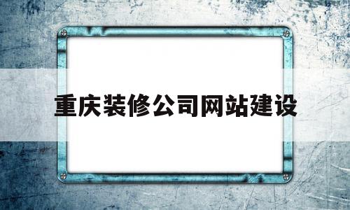 重庆装修公司网站建设(重庆装修网络平台有哪些)