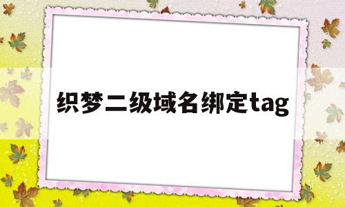 织梦二级域名绑定tag(织梦系统如何更换网站内容)