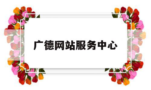 广德网站服务中心(信息公开广德政务网),广德网站服务中心(信息公开广德政务网),广德网站服务中心,信息,绿色,免费,第1张