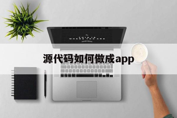 源代码如何做成app(源代码怎么做成app软件)