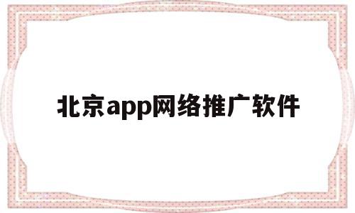 北京app网络推广软件(北京app网络推广软件哪个好),北京app网络推广软件(北京app网络推广软件哪个好),北京app网络推广软件,百度,APP,赚钱,第1张