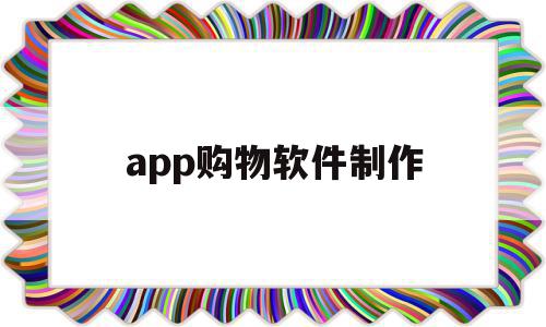 app购物软件制作(app购物软件制作教程)