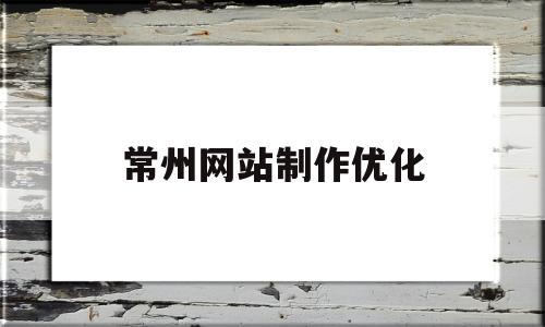 常州网站制作优化(常州网站优化快速排名)