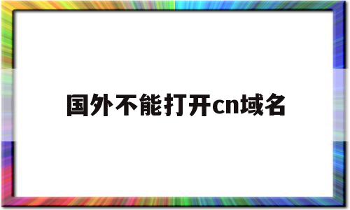 国外不能打开cn域名(cn域名在国外能打开吗)