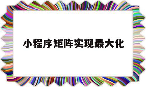 小程序矩阵实现最大化(编写一个能求出矩阵最大元素的小程序)