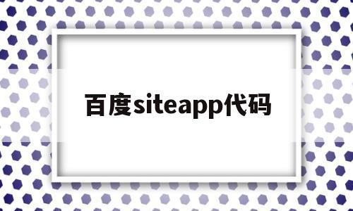 百度siteapp代码的简单介绍,百度siteapp代码的简单介绍,百度siteapp代码,百度,账号,APP,第1张