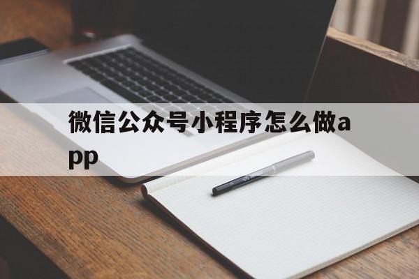 微信公众号小程序怎么做app(微信公众号小程序怎么做分享文章)