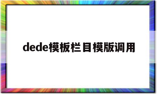 dede模板栏目模版调用(dede58模板)