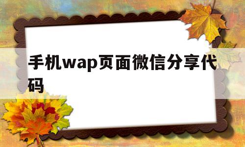 手机wap页面微信分享代码(手机wap页面微信分享代码怎么弄),手机wap页面微信分享代码(手机wap页面微信分享代码怎么弄),手机wap页面微信分享代码,信息,文章,百度,第1张