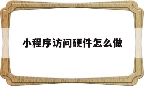 小程序访问硬件怎么做(微信小程序怎么访问后端接口)