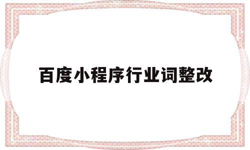 百度小程序行业词整改(行业小程序平台怎么运营)