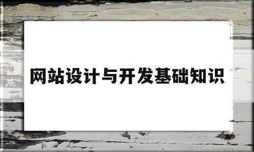 网站设计与开发基础知识(网站设计与开发基础知识培训)