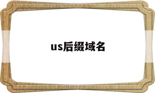 us后缀域名(域名后缀edu表示)