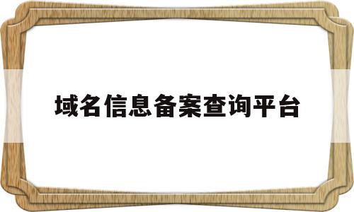 域名信息备案查询平台(域名信息备案查询平台官网)