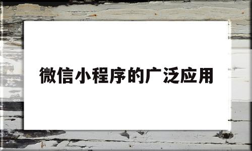 微信小程序的广泛应用(讲一下微信小程序的应用),微信小程序的广泛应用(讲一下微信小程序的应用),微信小程序的广泛应用,信息,微信,模板,第1张