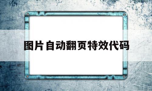 图片自动翻页特效代码(图片自动翻页特效代码怎么做)