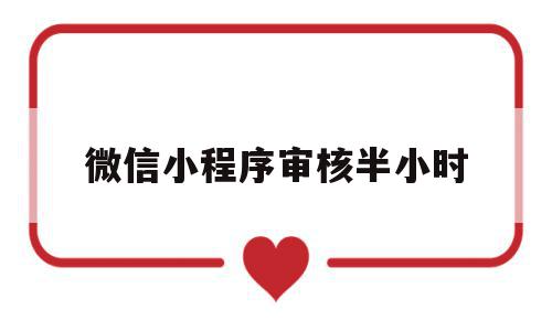 微信小程序审核半小时(微信小程序审核通过后还需要发布吗),微信小程序审核半小时(微信小程序审核通过后还需要发布吗),微信小程序审核半小时,文章,微信,绿色,第1张