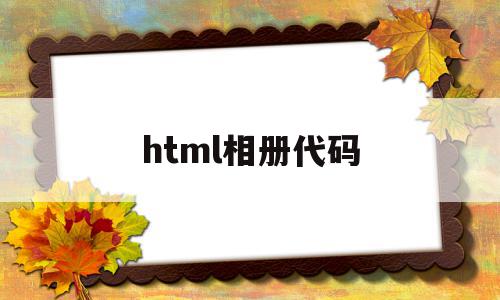 html相册代码(html相册代码大全)