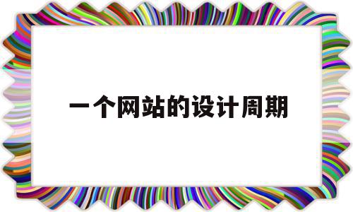 一个网站的设计周期(网站设计需要哪几个阶段)