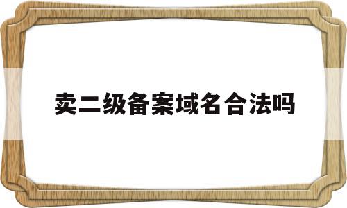 卖二级备案域名合法吗(二级域名也要备案么 新网),卖二级备案域名合法吗(二级域名也要备案么 新网),卖二级备案域名合法吗,信息,百度,二级域名,第1张