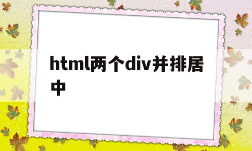 html两个div并排居中(html中两个div如何放在一行)