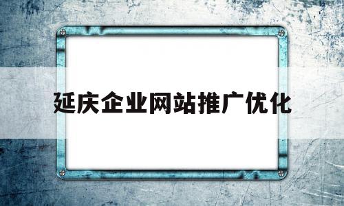 延庆企业网站推广优化的简单介绍