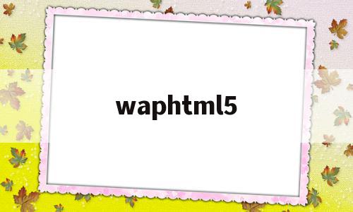 包含waphtml5的词条,包含waphtml5的词条,waphtml5,信息,文章,浏览器,第1张