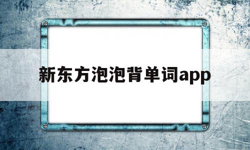 新东方泡泡背单词app(新东方泡泡英语app官网下载),新东方泡泡背单词app(新东方泡泡英语app官网下载),新东方泡泡背单词app,视频,APP,安卓,第1张