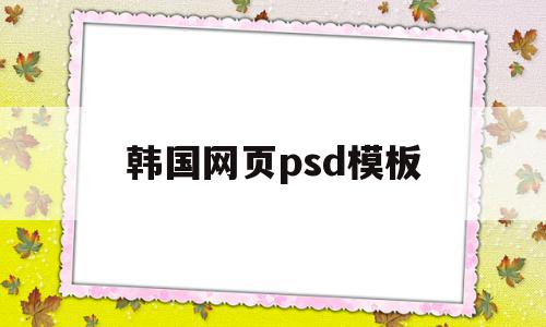 韩国网页psd模板(韩国设计素材网站有哪些),韩国网页psd模板(韩国设计素材网站有哪些),韩国网页psd模板,源码,百度,模板,第1张