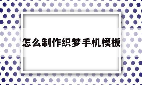 怎么制作织梦手机模板(怎么制作织梦手机模板图片)