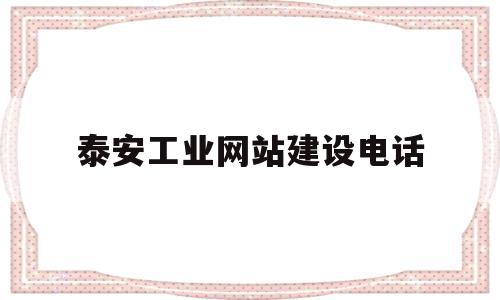 泰安工业网站建设电话(泰安工业网站建设电话号码),泰安工业网站建设电话(泰安工业网站建设电话号码),泰安工业网站建设电话,信息,百度,营销,第1张