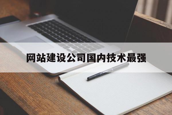 网站建设公司国内技术最强(网站建设公司国内技术最强的公司),网站建设公司国内技术最强(网站建设公司国内技术最强的公司),网站建设公司国内技术最强,营销,科技,企业网站,第1张