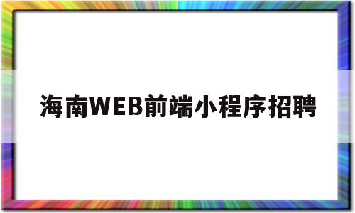 海南WEB前端小程序招聘的简单介绍