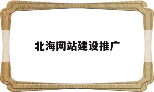 北海网站建设推广(北海网站建设推广招聘),北海网站建设推广(北海网站建设推广招聘),北海网站建设推广,百度,营销,排名,第1张