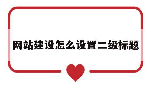 网站建设怎么设置二级标题(网站建设怎么设置二级标题栏)