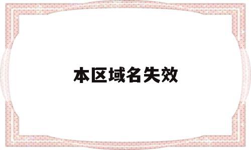 本区域名失效(区域名未绑定是什么意思)