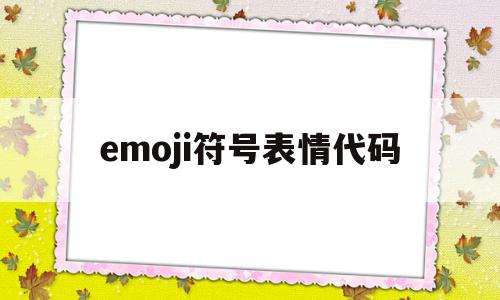 emoji符号表情代码(2021最全emoji表情符号代码)