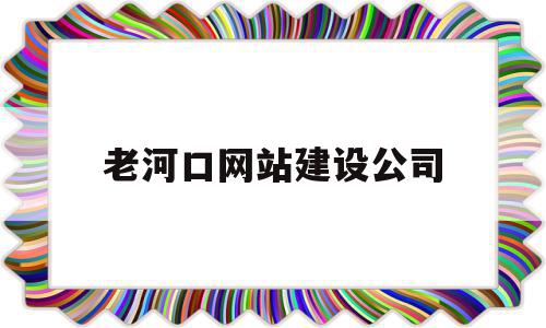 老河口网站建设公司(老河口网站建设公司电话)