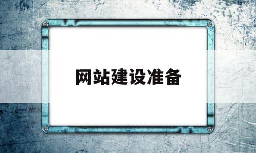 网站建设准备(网站建设准备工作内容)