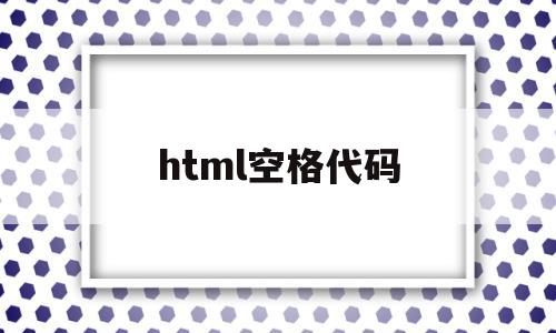 html空格代码(html空格代码怎么写)