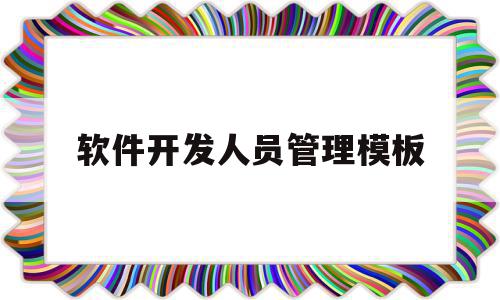 软件开发人员管理模板(软件开发人员管理模板怎么写),软件开发人员管理模板(软件开发人员管理模板怎么写),软件开发人员管理模板,信息,模板,第1张