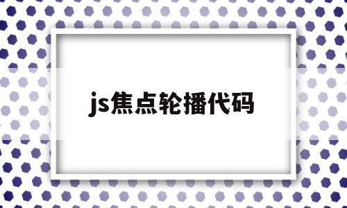 js焦点轮播代码(js焦点图轮播代码),js焦点轮播代码(js焦点图轮播代码),js焦点轮播代码,信息,视频,源码,第1张