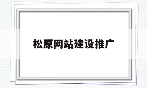 松原网站建设推广(松原seo网络优化招聘)