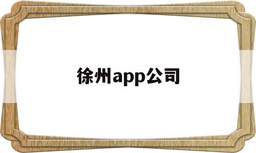徐州app公司(徐州软件公司招聘信息),徐州app公司(徐州软件公司招聘信息),徐州app公司,信息,科技,app,第1张